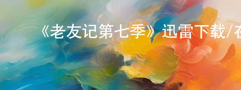 ﻿常玉芳发布﻿《老友记第七季》迅雷下载/在线观看-都市情感-美剧天堂